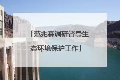 范兆森调研督导生态环境保护工作