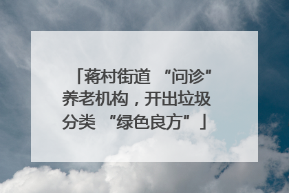 蒋村街道 “问诊” 养老机构，开出垃圾分类 “绿色良方”
