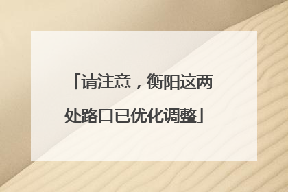 请注意，衡阳这两处路口已优化调整