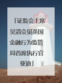 证监会主席吴清会见英国金融行为监管局首席执行官亚迪