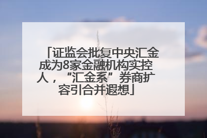 证监会批复中央汇金成为8家金融机构实控人，“汇金系”券商扩容引合并遐想