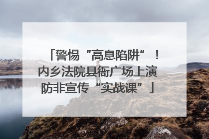 警惕“高息陷阱”！内乡法院县衙广场上演防非宣传“实战课”