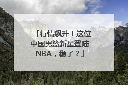 行情飙升！这位中国男篮新星登陆NBA，稳了？