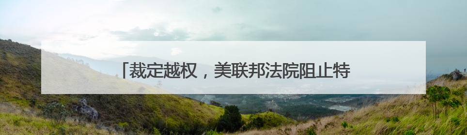 裁定越权，美联邦法院阻止特朗普4月2日关税政策生效