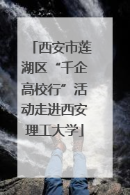 西安市莲湖区“千企高校行”活动走进西安理工大学