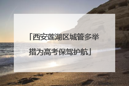 西安莲湖区城管多举措为高考保驾护航