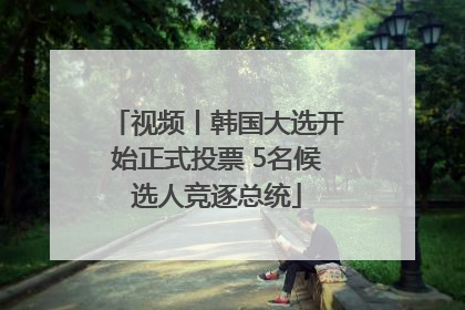 视频丨韩国大选开始正式投票 5名候选人竞逐总统