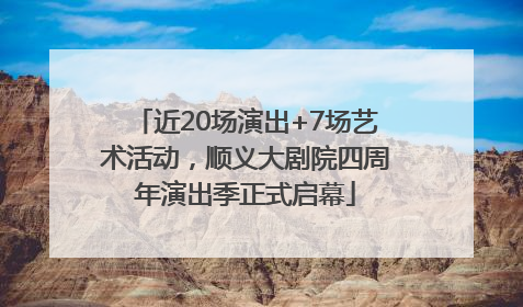 近20场演出+7场艺术活动，顺义大剧院四周年演出季正式启幕