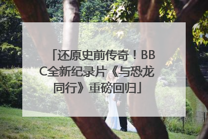 还原史前传奇！BBC全新纪录片《与恐龙同行》重磅回归