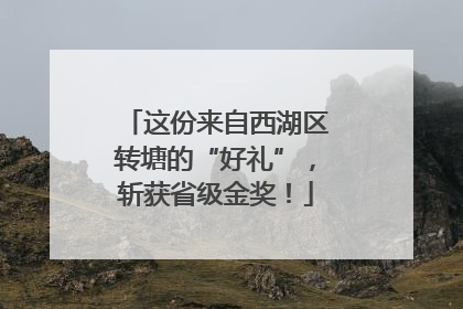 这份来自西湖区转塘的“好礼”，斩获省级金奖！