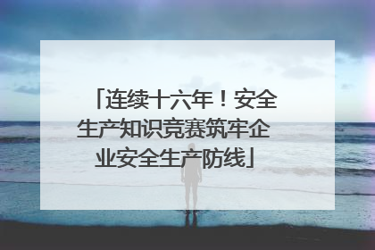 连续十六年！安全生产知识竞赛筑牢企业安全生产防线