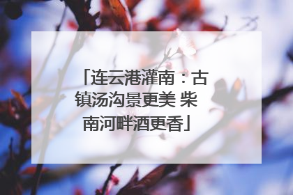 连云港灌南：古镇汤沟景更美 柴南河畔酒更香