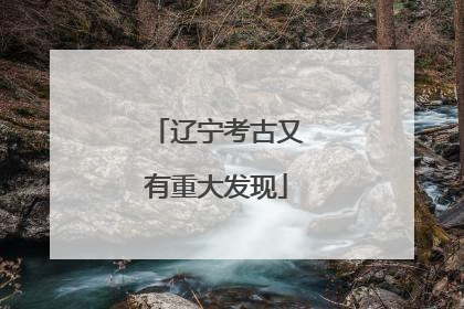 辽宁考古又有重大发现