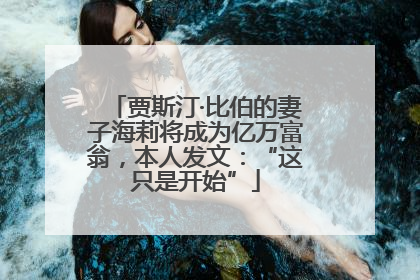 贾斯汀·比伯的妻子海莉将成为亿万富翁，本人发文：“这只是开始”