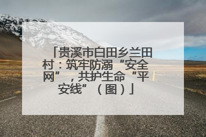 贵溪市白田乡兰田村：筑牢防溺“安全网”，共护生命“平安线”（图）