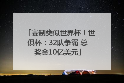 赛制类似世界杯！世俱杯：32队争霸 总奖金10亿美元