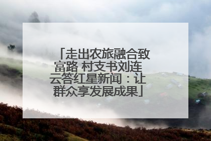 走出农旅融合致富路 村支书刘连云答红星新闻：让群众享发展成果