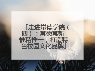 走进常德学院（四）：常德常新 惟精惟一，打造特色校园文化品牌