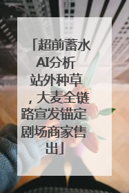 超前蓄水 AI分析 站外种草，大麦全链路宣发锚定剧场商家售出