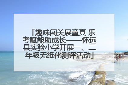 趣味闯关展童真 乐考赋能助成长——怀远县实验小学开展一、二年级无纸化测评活动