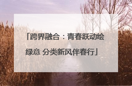跨界融合：青春跃动绘绿意 分类新风伴春行