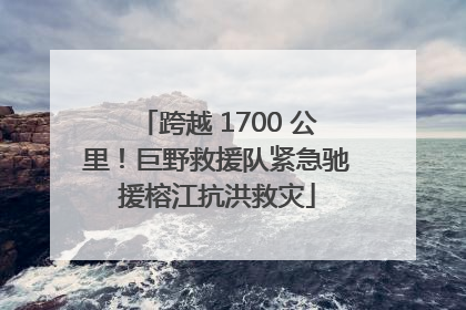 跨越 1700 公里！巨野救援队紧急驰援榕江抗洪救灾