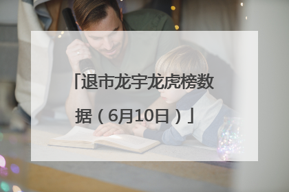 退市龙宇龙虎榜数据（6月10日）