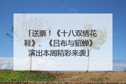送票！《十八双绣花鞋》、《吕布与貂蝉》演出本周精彩来袭