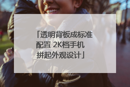 透明背板成标准配置 2K档手机拼起外观设计