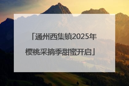 通州西集镇2025年樱桃采摘季甜蜜开启