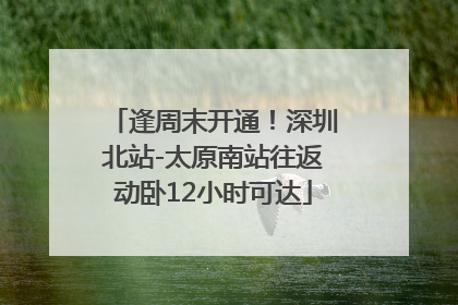 逢周末开通！深圳北站-太原南站往返动卧12小时可达
