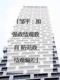 邹平：加强政绩观教育 防范政绩观偏差