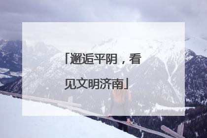 邂逅平阴，看见文明济南