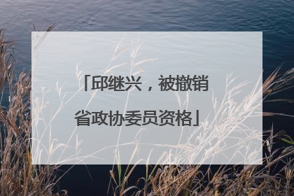 邱继兴，被撤销省政协委员资格