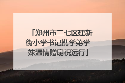 郑州市二七区建新街小学书记携学弟学妹温情赠扇祝远行