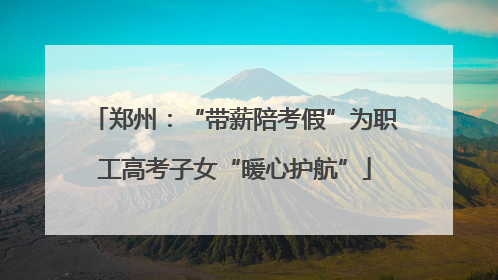 郑州：“带薪陪考假”为职工高考子女“暖心护航”
