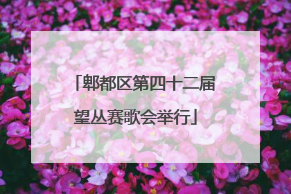 郫都区第四十二届望丛赛歌会举行