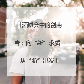 酒博会中的剑南春：向“新”求质 从“新”出发
