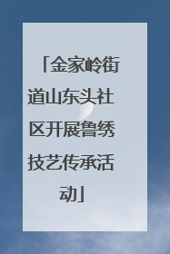 金家岭街道山东头社区开展鲁绣技艺传承活动