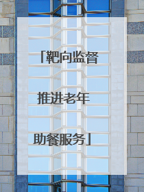 靶向监督 推进老年助餐服务