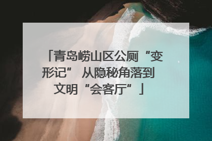 青岛崂山区公厕“变形记” 从隐秘角落到文明“会客厅”