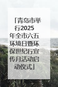 青岛市举行2025年全市六五环境日暨环保世纪行宣传月活动启动仪式