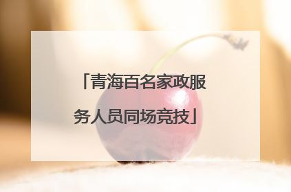 青海百名家政服务人员同场竞技
