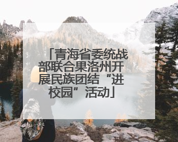 青海省委统战部联合果洛州开展民族团结“进校园”活动
