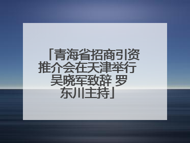 青海省招商引资推介会在天津举行 吴晓军致辞 罗东川主持