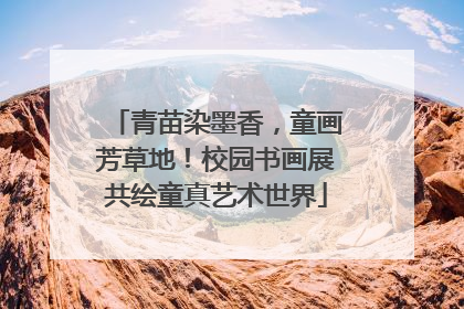 青苗染墨香，童画芳草地！校园书画展共绘童真艺术世界