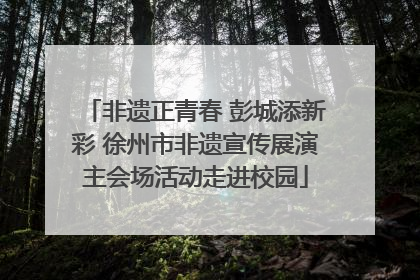 非遗正青春 彭城添新彩 徐州市非遗宣传展演主会场活动走进校园