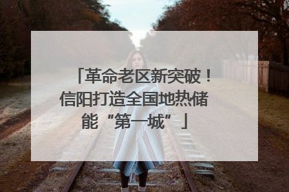 革命老区新突破！信阳打造全国地热储能“第一城”