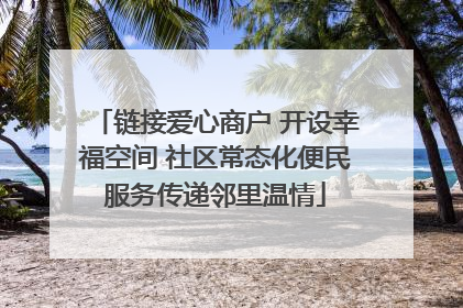 链接爱心商户 开设幸福空间 社区常态化便民服务传递邻里温情