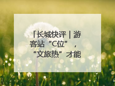 长城快评｜游客站“C位”，“文旅热”才能长热不衰